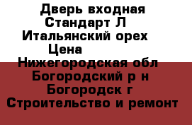 Дверь входная Стандарт Л-11(Итальянский орех) › Цена ­ 10 100 - Нижегородская обл., Богородский р-н, Богородск г. Строительство и ремонт » Двери, окна и перегородки   